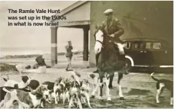  ??  ?? The Ramle Vale Hunt was set up in the 1930s in what is now Israel