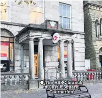  ??  ?? The HSBC branch in Castle Square, Caernarfon