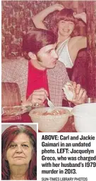  ??  ?? ABOVE: Carl and Jackie Gaimari in an undated photo. LEFT: Jacquelyn Greco, who was charged with her husband’s 1979 murder in 2013.| SUN- TIMES LIBRARY PHOTOS