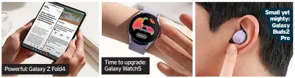  ?? ?? Time to upgrade: Galaxy Watch5
Small yet mighty: Galaxy Buds2 Pro