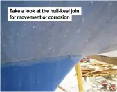  ??  ?? Take a look at the hull-keel join for movement or corrosion