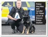  ??  ?? Police dog Max and handler PC Peter Lloyd at Brecon Police Station