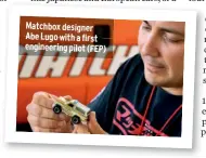  ??  ?? Matchbox designer Abe Lugo with a first engineerin­g pilot (FEP)