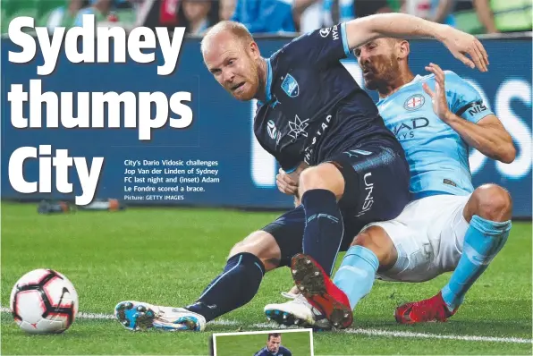  ?? Picture: GETTY IMAGES ?? City’s Dario Vidosic challenges Jop Van der Linden of Sydney FC last night and (inset) Adam Le Fondre scored a brace.