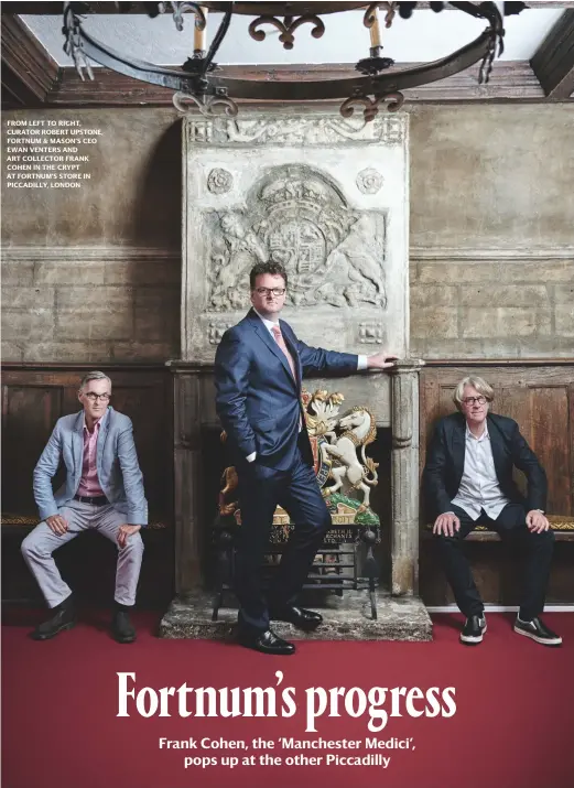  ?? PHOTOGRAPH­Y: PHILIP SINDEN WRITER: LIAM HESS ?? FROM LEFT TO RIGHT, CURATOR ROBERT UPSTONE, FORTNUM & MASON’S CEO EWAN VENTERS AND ART COLLECTOR FRANK COHEN IN THE CRYPT AT FORTNUM’S STORE IN PICCADILLY, LONDON