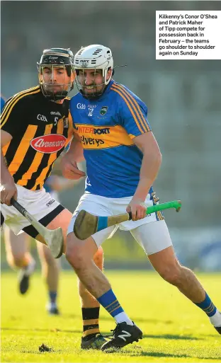  ??  ?? Kilkenny’s Conor O’Shea and Patrick Maher of Tipp compete for possession back in February – the teams go shoulder to shoulder again on Sunday