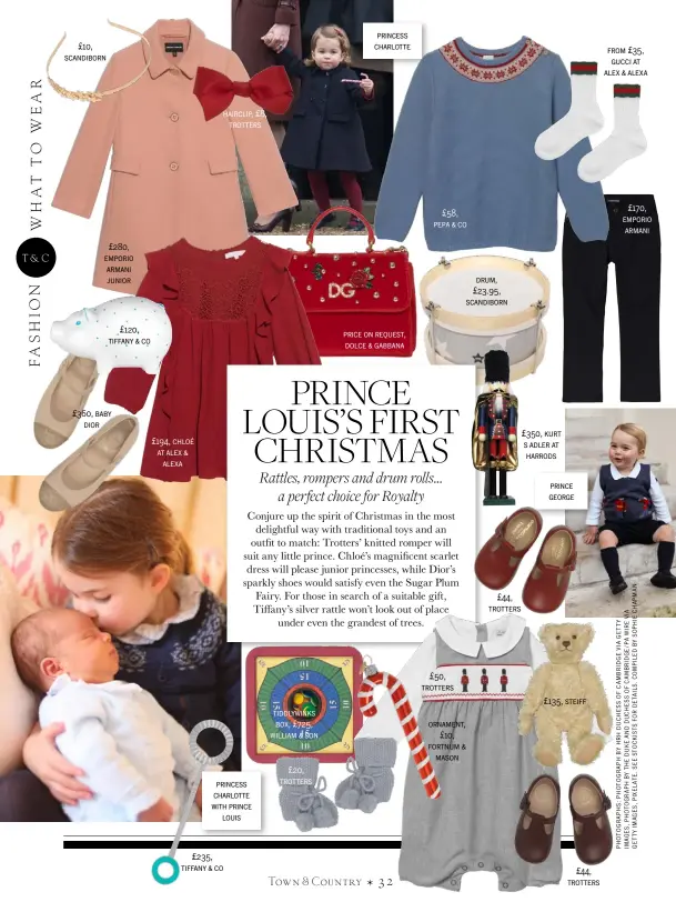  ??  ?? £10, scandiborn £280, emporio armani junior £120, tiffany &amp; co £360, baby dior £194, chloé at alex &amp; alexa hairclip, £8, trotters princess charlotte with prince louis £235, tiffany &amp; co tiddlywink­s box, £725, william &amp; son£20, trotters princess charlotte price on request, dolce &amp; gabbana £58, pepa &amp; co £50, trotters drum, £23.95, scandiborn ornament, £10, fortnum &amp; mason £44, trotters £350, kurt s adler at harrodspri­nce george £135, steiff £44, trotters from £35, gucci at alex &amp; alexa £170, emporio armani