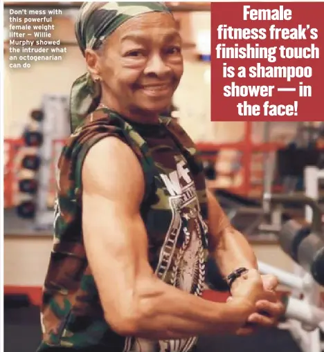  ??  ?? Don’t mess with this powerful female weight lifter — Willie Murphy showed the intruder what an octogenari­an can do