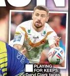  ?? ?? ■ PLAYING FOR KEEPS: Daryl Clark faces competitio­n for the No.9 role in
(top) Shaun Wane’s team from Michael McIlorum (inset)