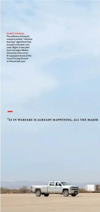  ??  ?? FLIGHT SCHOOL
The software driving AI weapons enlists “machine learning” algorithms that actually write their own code. Right: A test pilot from Carnegie-mellon University tries out an Ai-equipped drone at the Yuma Proving Ground in Arizona last year.