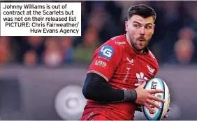  ?? ?? Johnny Williams is out of contract at the Scarlets but was not on their released list PICTURE: Chris Fairweathe­r/ Huw Evans Agency