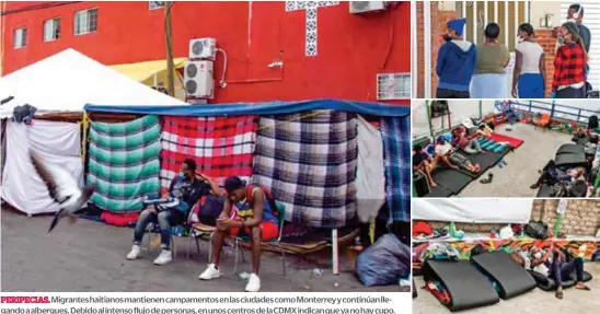  ?? ?? PERIPECIAS. Migrantes haitianos mantienen campamento­s en las ciudades como Monterrey y continúan llegando a albergues. Debido al intenso flujo de personas, en unos centros de la CDMX indican que ya no hay cupo.