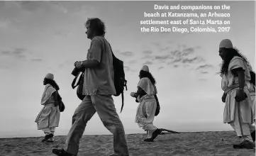  ??  ?? Davis and companions on the beach at Katanzama, an Arhuaco settlement east of Santa Marta on the Río Don Diego, Colombia, 2017