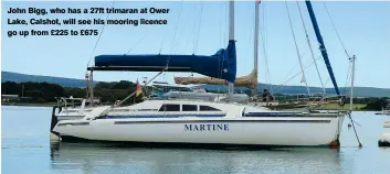  ?? ?? John Bigg, who has a 27ft trimaran at Ower Lake, Calshot, will see his mooring licence go up from £225 to £675