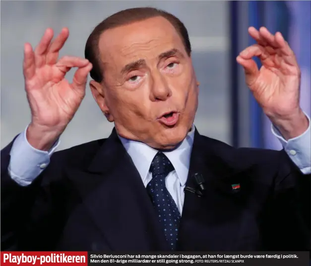  ?? FOTO: REUTERS/RITZAU SCANPIX ?? Silvio Berlusconi har så mange skandaler i bagagen, at han for laengst burde vaere faerdig i politik. Men den 81-årige milliardae­r er still going strong.