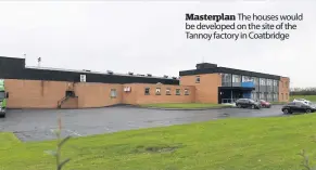  ??  ?? Masterplan The houses would be developed on the site of the Tannoy factory in Coatbridge