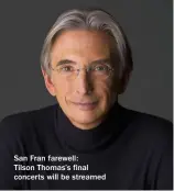  ??  ?? San Fran farewell:
Tilson Thomas’s final concerts will be streamed