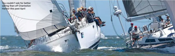  ??  ?? You couldn’t ask for better sailing than off Charleston Harbor this past April