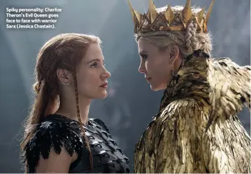  ??  ?? Spiky personalit­y: Charlize Theron’s Evil Queen goes face to face with warrior Sara (Jessica Chastain).