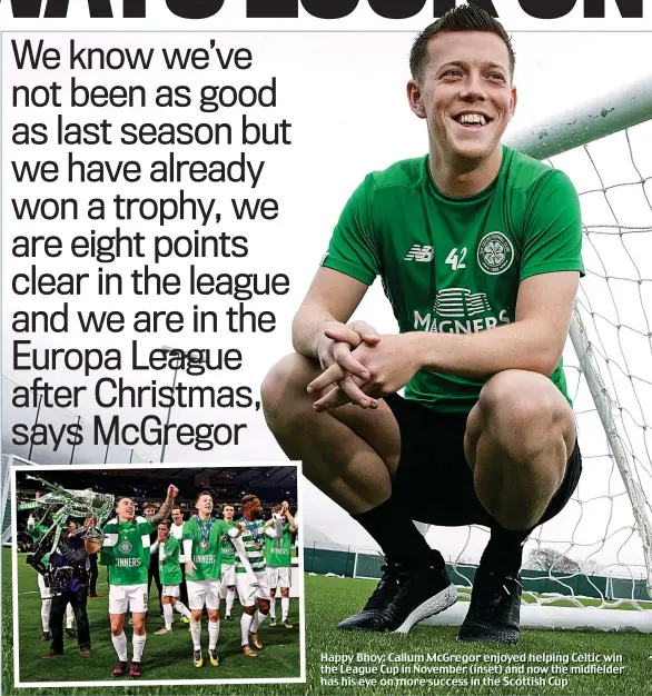  ??  ?? Happy Bhoy: Callum McGregor enjoyed helping Celtic win the League Cup in November (inset) and now the midfielder has his eye on more success in the Scottish Cup