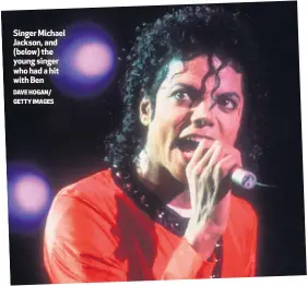  ?? DAVE HOGAN/ GETTY IMAGES ?? Singer Michael Jackson, and (below) the young singer who had a hit with Ben