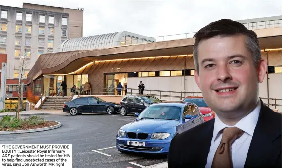  ?? ?? ‘THE GOVERNMENT MUST PROVIDE EQUITY’: Leicester Royal Infirmary A&E patients should be tested for HIV to help find undetected cases of the virus, says Jon Ashworth MP, right