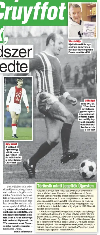  ?? ?? Egy szint
A holland Ajaxnál úgy vélték, a magyar legenda méltó utódja lehet Johan Cruyffnak
Gólvágó Bene a 60-as, 70-es évek egyik legnagyobb újpesti legendája volt, ontotta a gólokat, a világ legjobb csapatai és futballist­ái is elismerték a tudását