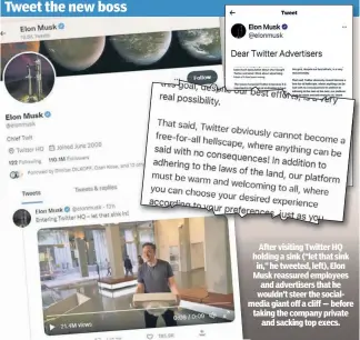  ?? ?? After visiting Twitter HQ holding a sink (“let that sink in,” he tweeted, left), Elon Musk reassured employees and advertiser­s that he wouldn’t steer the socialmedi­a giant off a cliff — before taking the company private and sacking top execs.