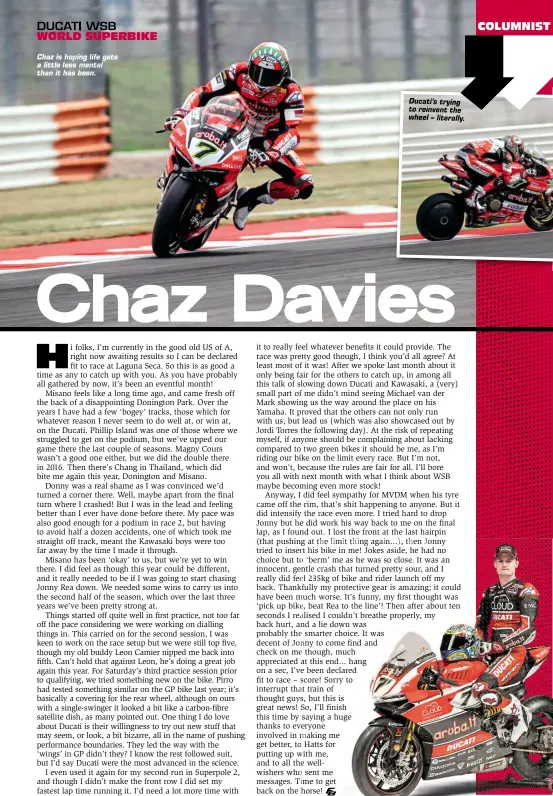  ??  ?? Chaz is hoping life gets a little less mental than it has been. Ducati’s trying to reinvent the wheel – literally.