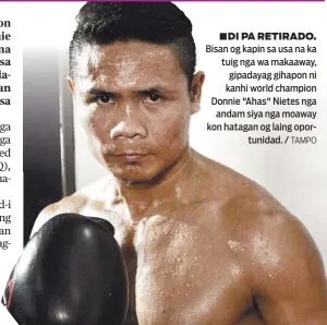  ?? TAMPO ?? ■DI PA RETIRADO. Bisan og kapin sa usa na ka tuig nga wa makaaway, gipadayag gihapon ni kanhi world champion Donnie "Ahas" Nietes nga andam siya nga moaway kon hatagan og laing oportunida­d. /