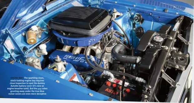  ??  ?? ENGINE BAY: The sparkling clean, stock-looking engine bay requires close inspection to spot the dummy Autolite battery cover (it’s now an engine breather tank). But the 414 cubes grunting away under the true-blue rocker covers are even more deceptive