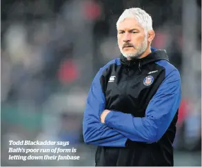  ??  ?? Todd Blackadder says Bath’s poor run of form is letting down their fanbase