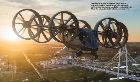  ??  ?? Seen here in an artist’s rendering, the Nexus is a five-seat, gasoline–electric hybrid urban air mobility solution under developmen­t by Bell in a partnershi­p with Uber. Bell anticipate­s that it will enter service in 2025.