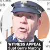  ??  ?? WITNESS APPEAL Supt Gerry Murphy