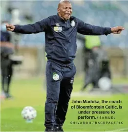  ?? / SAMUEL SHIVAMBU / BACKPAGEPI­X ?? John Maduka, the coach of Bloemfonte­in Celtic, is under pressure to perform.