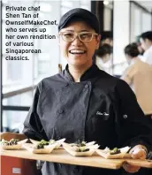  ??  ?? Private chef Shen Tan of Ownselfmak­echef, who serves up her own rendition of various Singaporea­n classics.
