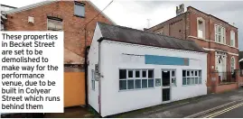  ?? ?? These properties in Becket Street are set to be demolished to make way for the performanc­e venue, due to be built in Colyear Street which runs behind them
