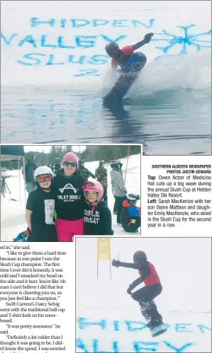  ?? SOUTHERN ALBERTA NEWSPAPER PHOTOS JUSTIN SEWARD SOUTHERN ALBERTA NEWSPAPERS PHOTO JUSTIN SEWARD ?? Top: Owen Acton of Medicine Hat cuts up a big wave during the annual Slush Cup at Hidden Valley Ski Resort. Left: Sarah MacKenize with her son Daine Mattson and daughter Emily MacKenzie, who skied in the Slush Cup for the second year in a row. Above:...