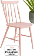  ??  ?? £95 Talia Pink Dining Chair, Habitat