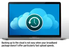  ??  ?? Backing up to the cloud is not easy when your broadband package doesn’t offer particular­ly fast upload speeds.