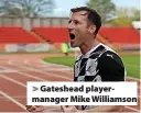  ?? ?? Gateshead playermana­ger Mike Williamson