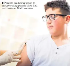  ??  ?? Parents are being urged to ensure young people have had two doses of MMR vaccine