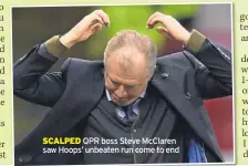  ??  ?? SCALPED QPR boss Steve Mcclaren saw Hoops’ unbeaten run come to end