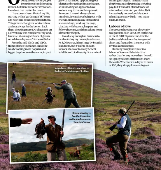  ?? ?? A syndicate of friends now shoot on the Rottal Estate in Angus, Scotland
Grouse shooting is Dee Ward’s passion and he now focuses on
the estate’s moor