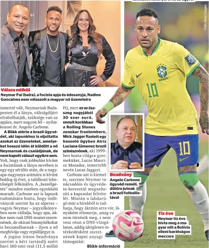  ?? ?? Válasz nélkül
Neymar Pai (balra), a focista apja és édesanyja, Nadine Goncalves nem válaszolt a magyar nő üzeneteire
Beadvány Angelo Carbone ügyvéd reméli, dülőre jutnak a brazil futballist­ával
Tíz éve Neymar tíz éve hívta meg a magyar nőt a Bolívia elleni barátságos meccsre