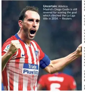  ??  ?? Uncertain: Atletico Madrid’s Diego Godin is still revered for scoring the goal which clinched the La Liga title in 2014. — Reuters