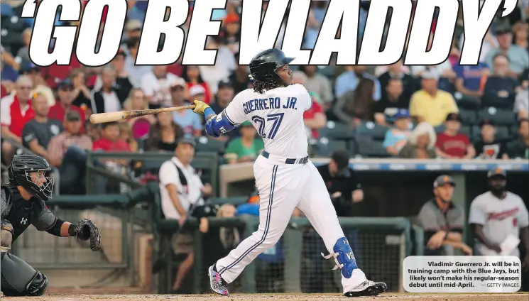  ?? — GETTY IMAGES ?? Vladimir Guerrero Jr. will be in training camp with the Blue Jays, but likely won’t make his regular-season debut until mid-April.