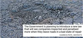  ?? DARREN PEPE, WK191273 ?? The Government is planning to introduce a new law that will see companies inspected and penalised more when they leave roads in a bad state of repair