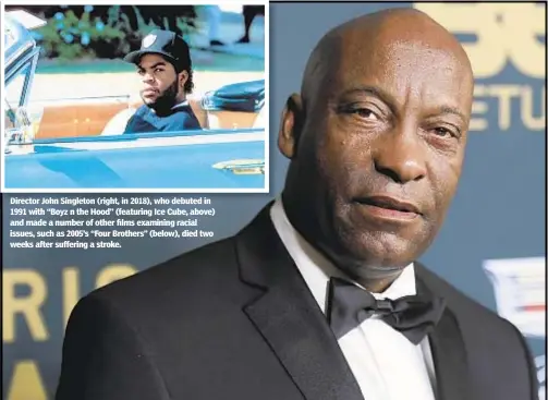  ?? RICHARD SHOTWELL / ASSOCIATED PRESS ?? , , 1991 with “Boyz n the Hood” (featuring Ice Cube, above) and made a number of other films examining racial issues, such as 2005’s “Four Brothers” (below), died two weeks after suffering a stroke.