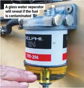  ?? ?? A glass water separator will reveal if the fuel is contaminat­ed